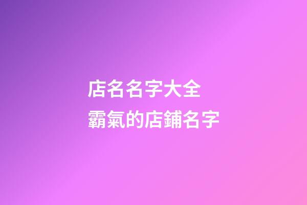 店名名字大全 霸氣的店鋪名字-第1張-店鋪起名-玄機派